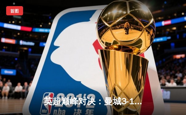 英超巅峰对决：曼城3-1逆转曼联，哈兰德双响锁定胜局