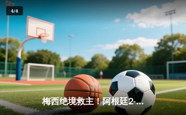 梅西绝境救主！阿根廷2-1险胜荷兰挺进四强 天使传射建功 - 4