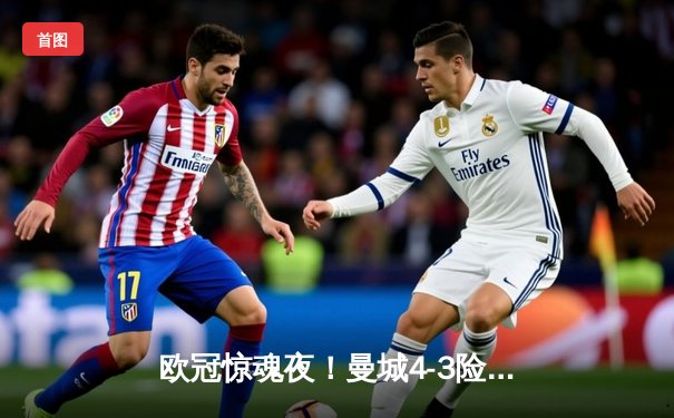 欧冠惊魂夜！曼城4-3险胜皇马，本泽马连场戴帽难救主