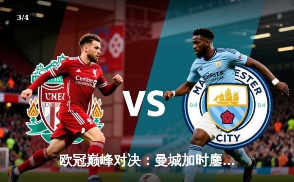 欧冠巅峰对决：曼城加时鏖战3-2逆转拜仁，哈兰德双响锁定决赛席位 - 3