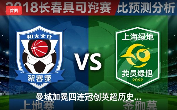 曼城加冕四连冠创英超历史，哈兰德双响锁定胜局