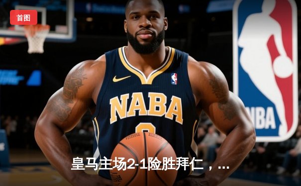 皇马主场2-1险胜拜仁，维尼修斯传射建功，凯恩点射难救主