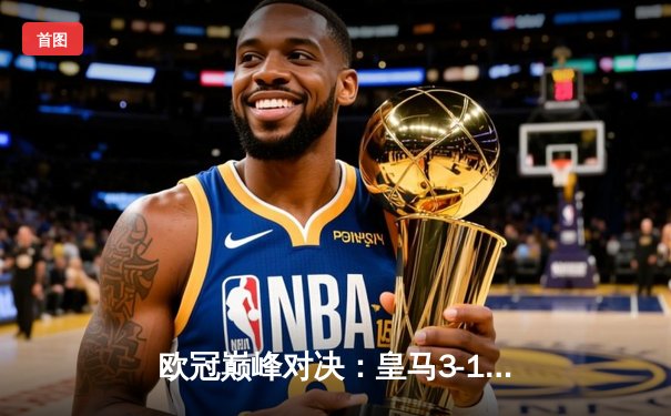 欧冠巅峰对决：皇马3-1逆转多特蒙德，维尼修斯双响锁定第15座欧冠奖杯