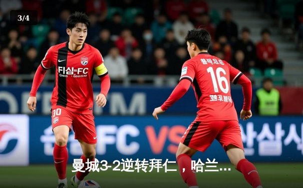 曼城3-2逆转拜仁，哈兰德梅开二度闪耀欧冠半决赛 - 3