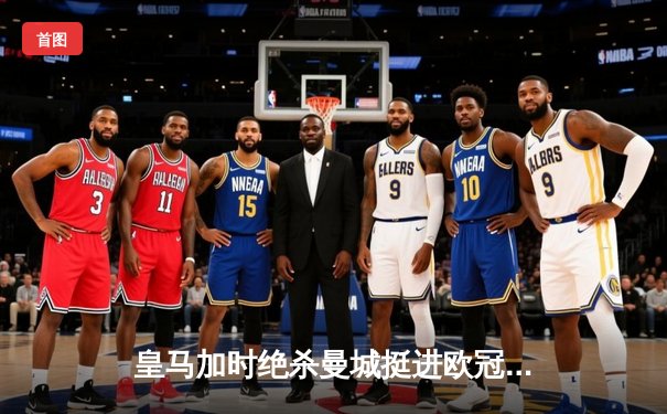 皇马加时绝杀曼城挺进欧冠四强，巴西双星导演伯纳乌奇迹夜