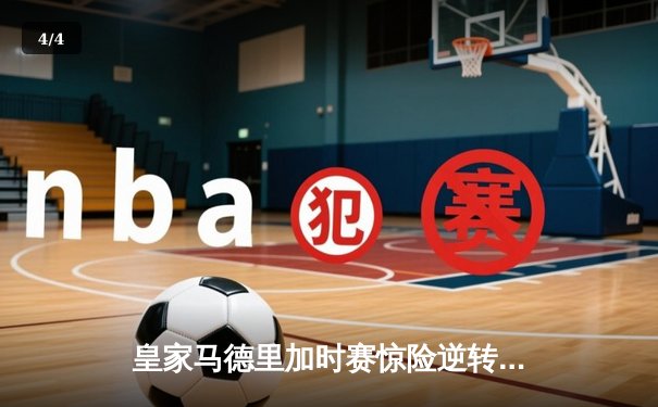 皇家马德里加时赛惊险逆转曼城，本泽马帽子戏法助球队挺进欧冠四强 - 4