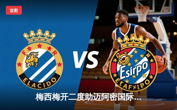 梅西梅开二度助迈阿密国际3-2逆转取胜，赛季进球上双引领球队冲击季后赛