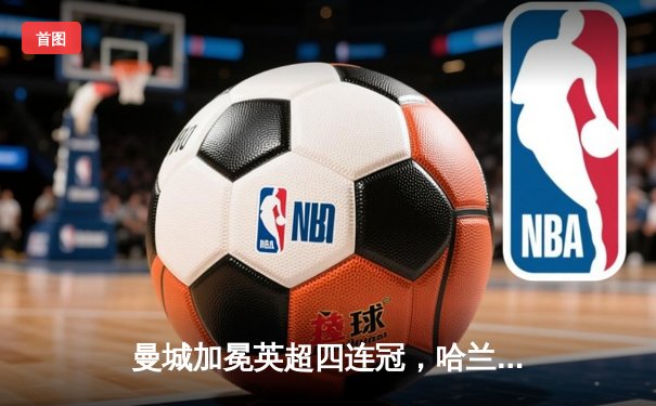 曼城加冕英超四连冠，哈兰德双响炮击碎铁锤帮