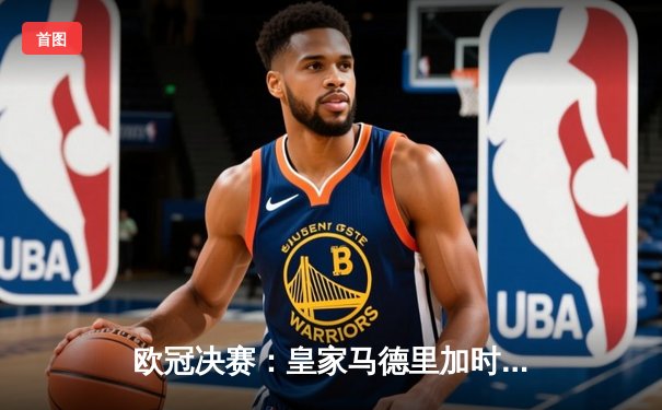 欧冠决赛：皇家马德里加时赛2-1力克多特蒙德，维尼修斯独中两元助队第15次捧杯