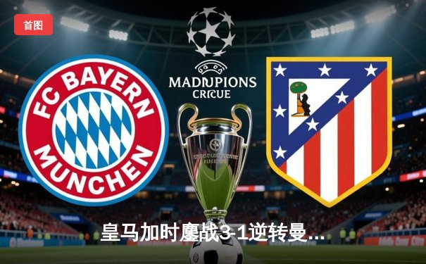 皇马加时鏖战3-1逆转曼城 欧冠四强上演史诗级对决