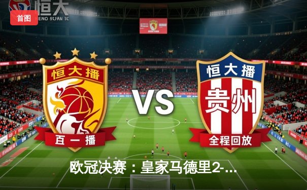 欧冠决赛：皇家马德里2-1逆转多特蒙德，维尼修斯制胜球，皇马第15次捧杯